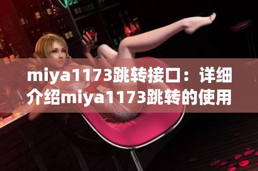 miya1173跳轉(zhuǎn)接口：詳細介紹miya1173跳轉(zhuǎn)的使用方法