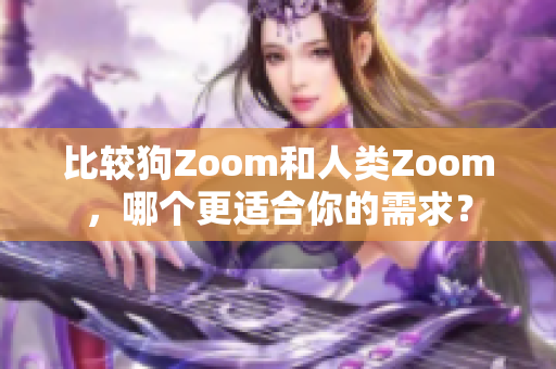 比較狗Zoom和人類Zoom，哪個(gè)更適合你的需求？