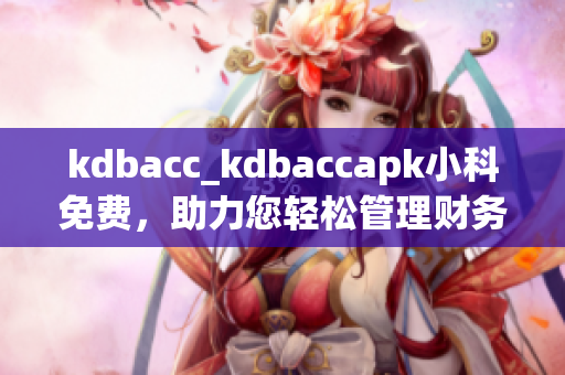 kdbacc_kdbaccapk小科免費(fèi)，助力您輕松管理財(cái)務(wù)