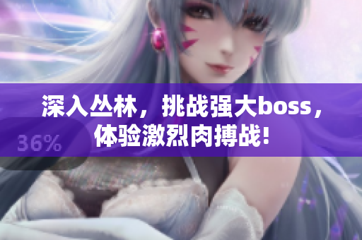 深入?yún)擦郑魬?zhàn)強(qiáng)大boss，體驗(yàn)激烈肉搏戰(zhàn)!