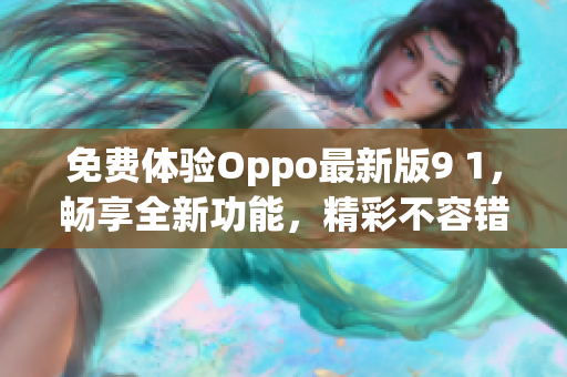 免費體驗Oppo最新版9 1，暢享全新功能，精彩不容錯過