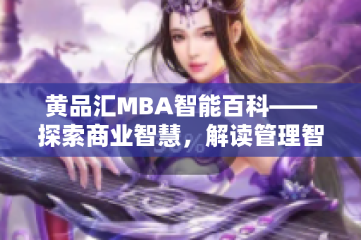 黃品匯MBA智能百科——探索商業(yè)智慧，解讀管理智慧