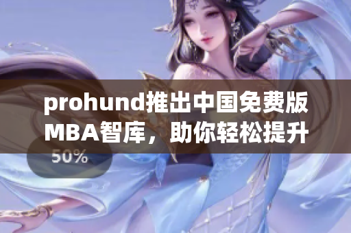 prohund推出中國免費(fèi)版MBA智庫，助你輕松提升管理技能