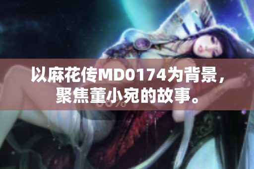 以麻花傳MD0174為背景，聚焦董小宛的故事。