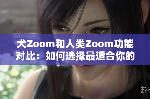 犬Zoom和人類Zoom功能對比：如何選擇最適合你的視頻會議工具