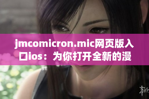 jmcomicron.mic網(wǎng)頁版入口ios：為你打開全新的漫畫世界