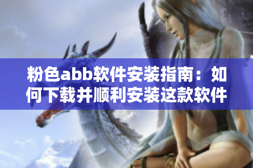 粉色abb軟件安裝指南：如何下載并順利安裝這款軟件