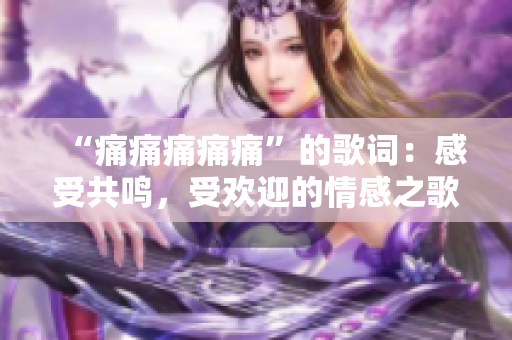 “痛痛痛痛痛”的歌詞：感受共鳴，受歡迎的情感之歌