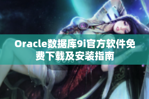 Oracle數(shù)據(jù)庫(kù)9i官方軟件免費(fèi)下載及安裝指南