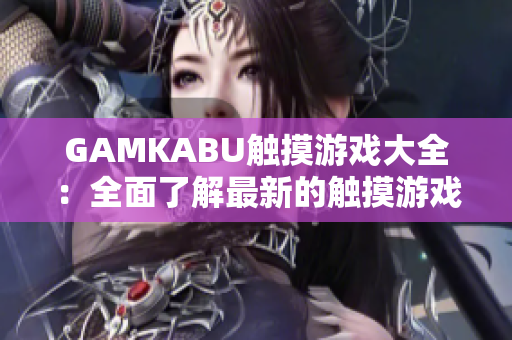 GAMKABU觸摸游戲大全：全面了解最新的觸摸游戲精彩內(nèi)容