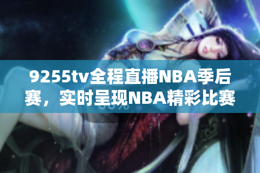 9255tv全程直播NBA季后賽，實時呈現(xiàn)NBA精彩比賽