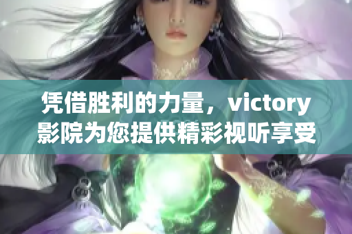 憑借勝利的力量，victory影院為您提供精彩視聽享受