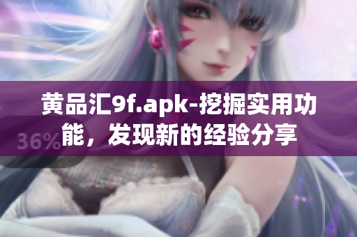 黃品匯9f.apk-挖掘?qū)嵱霉δ?，發(fā)現(xiàn)新的經(jīng)驗(yàn)分享