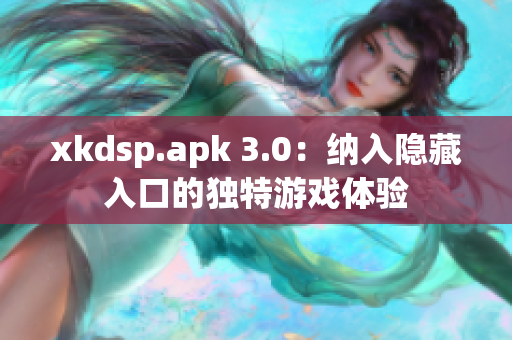 xkdsp.apk 3.0：納入隱藏入口的獨(dú)特游戲體驗(yàn)