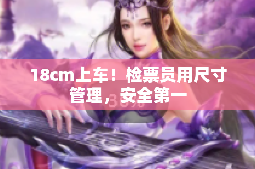 18cm上車！檢票員用尺寸管理，安全第一