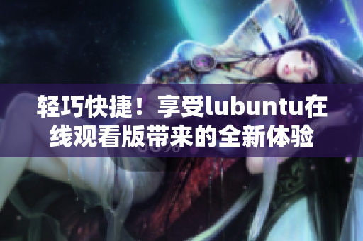 輕巧快捷！享受lubuntu在線觀看版帶來的全新體驗