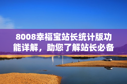 8008幸福寶站長(zhǎng)統(tǒng)計(jì)版功能詳解，助您了解站長(zhǎng)必備利器