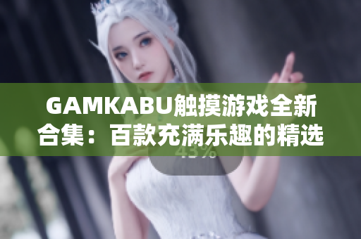 GAMKABU觸摸游戲全新合集：百款充滿樂趣的精選游戲推薦