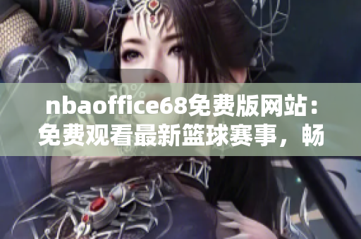 nbaoffice68免費版網(wǎng)站：免費觀看最新籃球賽事，暢享高清直播及精彩回放