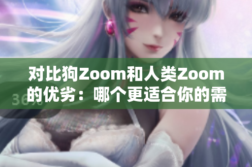 對比狗Zoom和人類Zoom的優(yōu)劣：哪個更適合你的需求？