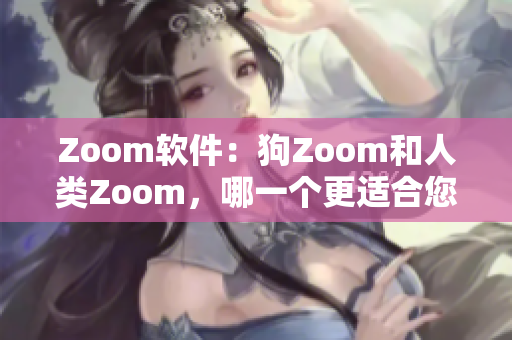 Zoom軟件：狗Zoom和人類(lèi)Zoom，哪一個(gè)更適合您的需求？