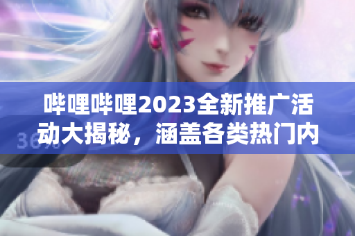 嗶哩嗶哩2023全新推廣活動(dòng)大揭秘，涵蓋各類(lèi)熱門(mén)內(nèi)容，限時(shí)福利搶先知!