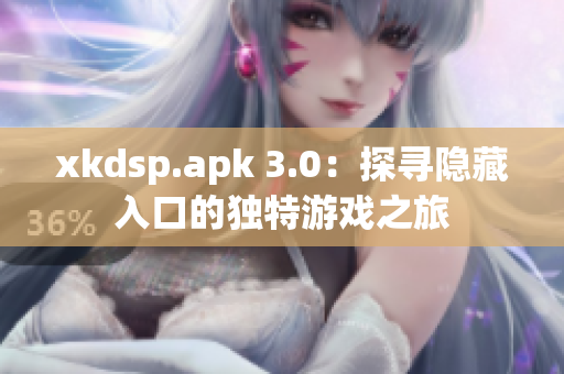 xkdsp.apk 3.0：探尋隱藏入口的獨(dú)特游戲之旅