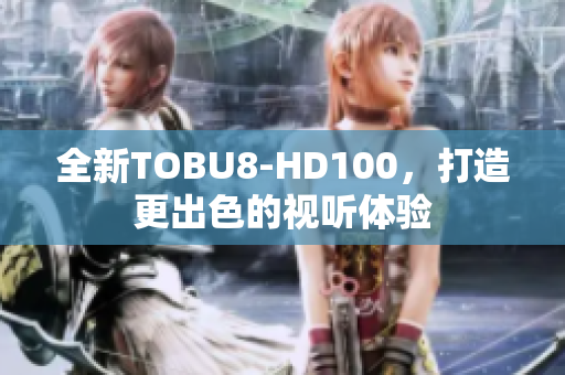 全新TOBU8-HD100，打造更出色的視聽體驗