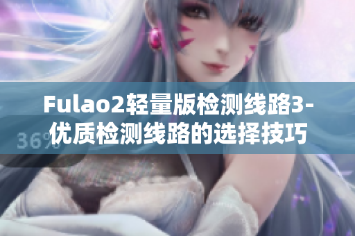 Fulao2輕量版檢測線路3-優(yōu)質(zhì)檢測線路的選擇技巧