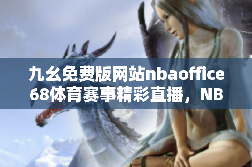 九幺免費(fèi)版網(wǎng)站nbaoffice68體育賽事精彩直播，NBA賽場(chǎng)無(wú)死角全方位呈現(xiàn)