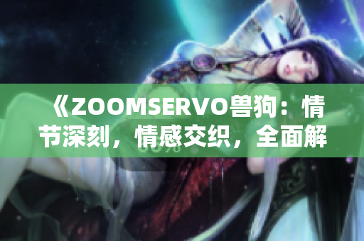 《ZOOMSERVO獸狗：情節(jié)深刻，情感交織，全面解析》