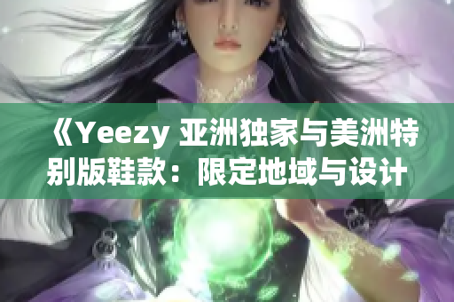 《Yeezy 亞洲獨(dú)家與美洲特別版鞋款：限定地域與設(shè)計(jì)差異》