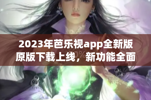 2023年芭樂視app全新版原版下載上線，新功能全面升級(jí)