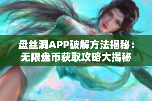 盤絲洞APP破解方法揭秘：無(wú)限盤幣獲取攻略大揭秘