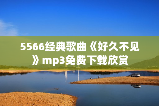 5566經(jīng)典歌曲《好久不見》mp3免費下載欣賞