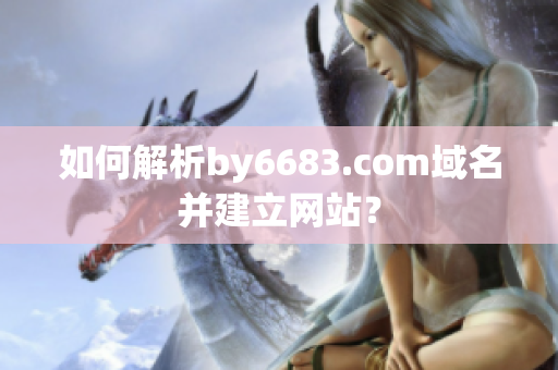 如何解析by6683.com域名并建立網(wǎng)站？