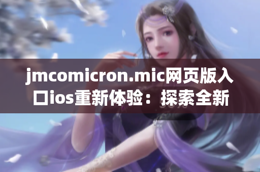 jmcomicron.mic網(wǎng)頁版入口ios重新體驗：探索全新漫畫世界！