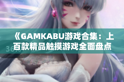 《GAMKABU游戲合集：上百款精品觸摸游戲全面盤點，讓你暢玩無限樂趣！》