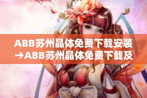 ABB蘇州晶體免費下載安裝→ABB蘇州晶體免費下載及安裝指南