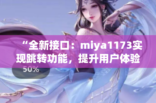 “全新接口：miya1173實(shí)現(xiàn)跳轉(zhuǎn)功能，提升用戶體驗(yàn)”