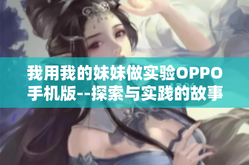 我用我的妹妹做實驗OPPO手機版--探索與實踐的故事