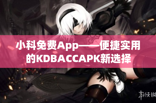 小科免費(fèi)App——便捷實(shí)用的KDBACCAPK新選擇