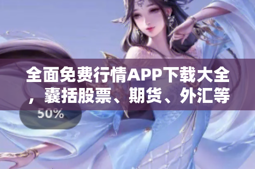 全面免費行情APP下載大全，囊括股票、期貨、外匯等行情數(shù)據(jù)