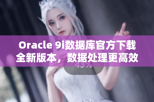 Oracle 9i數(shù)據(jù)庫(kù)官方下載全新版本，數(shù)據(jù)處理更高效