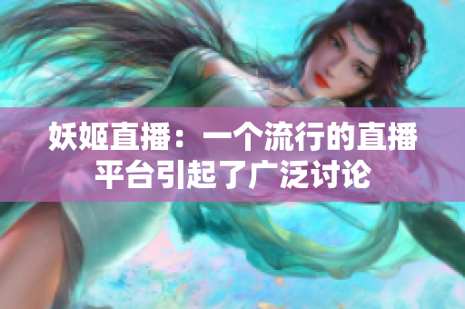 妖姬直播：一個(gè)流行的直播平臺(tái)引起了廣泛討論