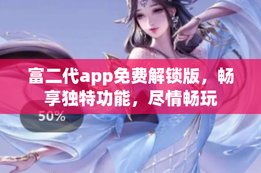 富二代app免費解鎖版，暢享獨特功能，盡情暢玩