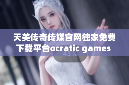 天美傳奇?zhèn)髅焦倬W獨家免費下載平臺ocratic games 