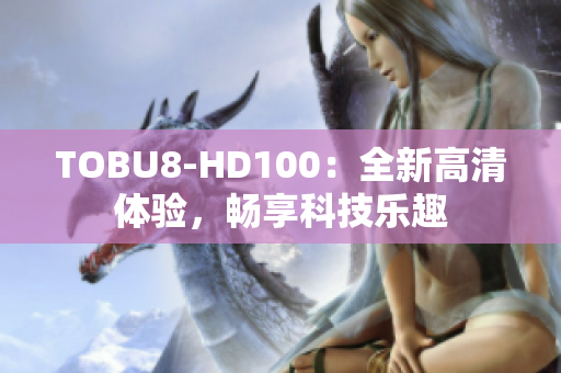 TOBU8-HD100：全新高清體驗(yàn)，暢享科技樂趣