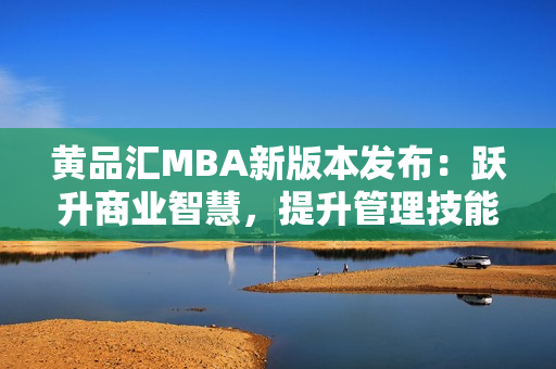 黃品匯MBA新版本發(fā)布：躍升商業(yè)智慧，提升管理技能