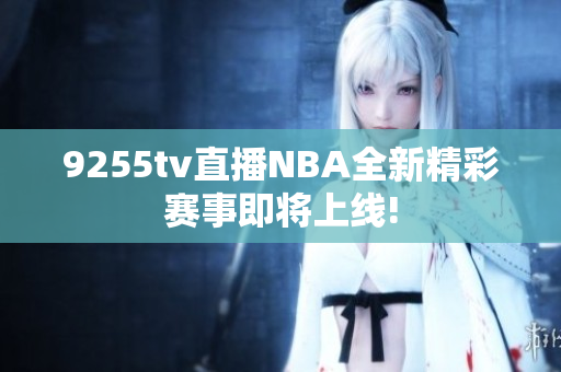 9255tv直播NBA全新精彩賽事即將上線!